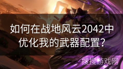 如何在战地风云2042中优化我的武器配置？