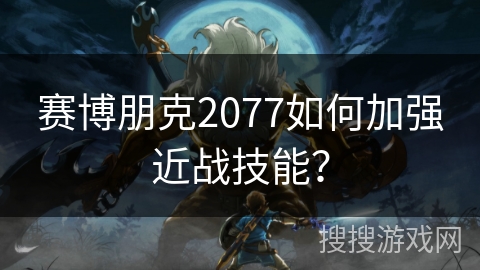 赛博朋克2077如何加强近战技能？