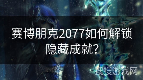赛博朋克2077如何解锁隐藏成就？