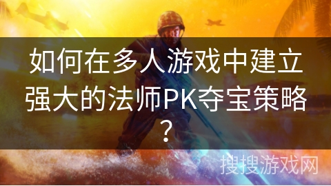 如何在多人游戏中构建卓越的法师PK夺宝战术？