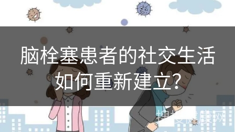 脑栓塞患者的社交生活如何重新建立？