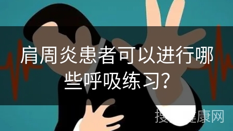 肩周炎患者可以进行哪些呼吸练习？