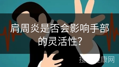 肩周炎是否会影响手部的灵活性？