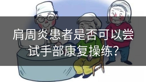 肩周炎患者是否可以尝试手部康复操练？