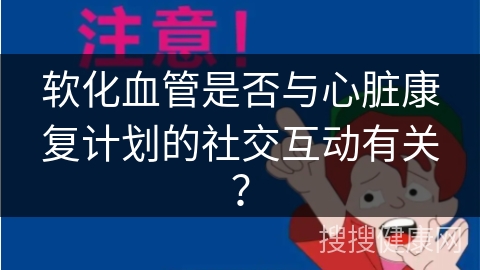 软化血管是否与心脏康复计划的社交互动有关？