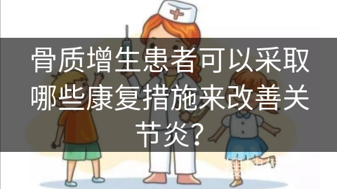 骨质增生患者可以采取哪些康复措施来改善关节炎？