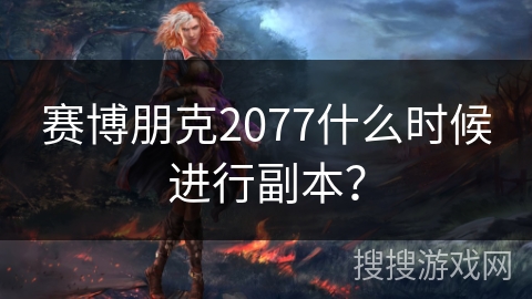 赛博朋克2077什么时候进行副本？