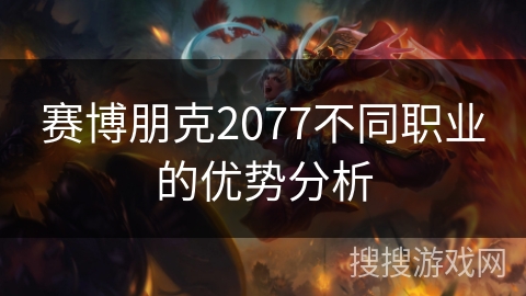 赛博朋克2077不同职业的优势分析