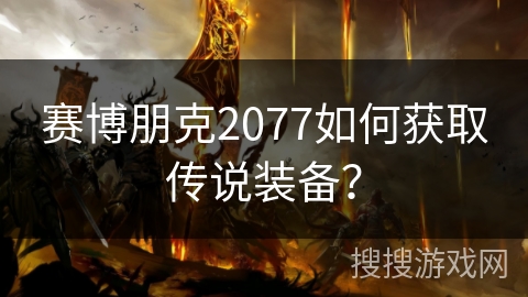 赛博朋克2077如何获取传说装备？