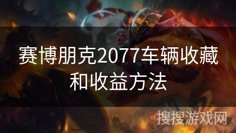 赛博朋克2077车辆收藏和收益方法 赛博朋克2077车辆收藏和收益方法