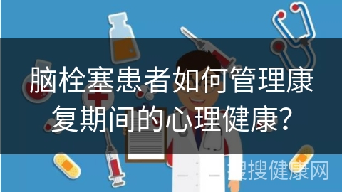 脑栓塞患者如何管理康复期间的心理健康？