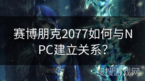 赛博朋克2077如何与NPC建立关系？