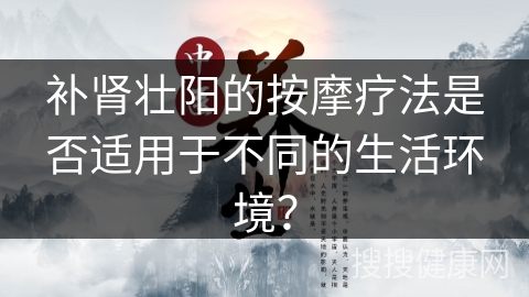 补肾壮阳的按摩疗法是否适用于不同的生活环境？