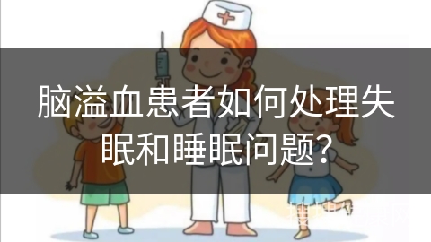 脑溢血患者如何处理失眠和睡眠问题？