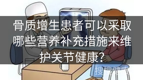 骨质增生患者可以采取哪些营养补充措施来维护关节健康？