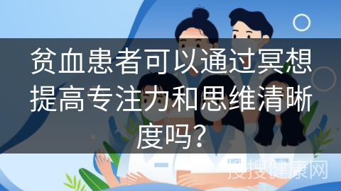 贫血患者可以通过冥想提高专注力和思维清晰度吗？