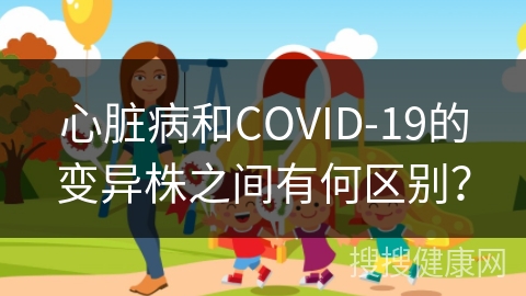 心脏病和COVID-19的变异株之间有何区别？