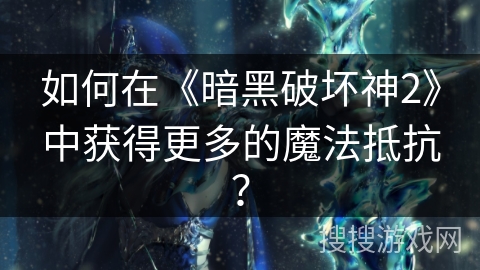 如何在《暗黑破坏神2》中获得更多的魔法抵抗？