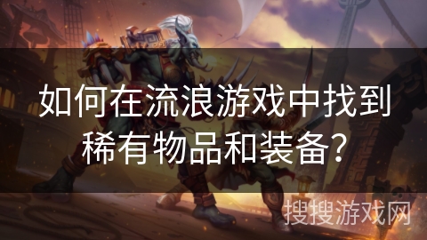 如何在流浪游戏中找到稀有物品和装备? 如何在流浪游戏中找到稀有物品和装备?