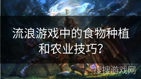 流浪游戏中的食物种植和农业技巧？