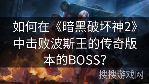 如何在《暗黑破坏神2》中击败波斯王的传奇版本的BOSS？