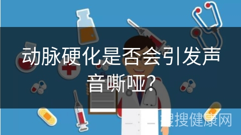 动脉硬化是否会引发声音嘶哑？