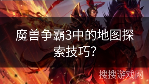 魔兽争霸3中的地图探索技巧?