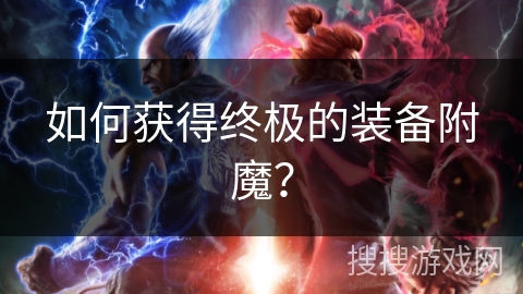 如何获得终极的装备附魔? 如何获得终极的装备附魔?