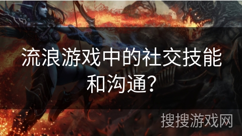 流浪游戏中的社交技能和沟通?