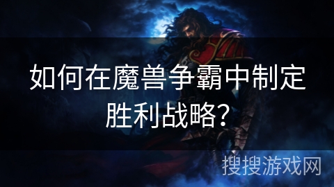 如何在魔兽争霸中制定胜利战略?
