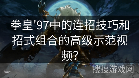 拳皇'97中的连招技巧和招式组合的高级示范视频?