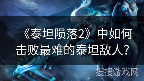 《泰坦陨落2》中如何击败最难的泰坦敌人? 《泰坦陨落2》中如何击败最难的泰坦敌人?