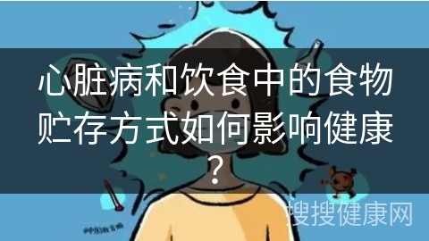 心脏病和饮食中的食物贮存方式如何影响健康？