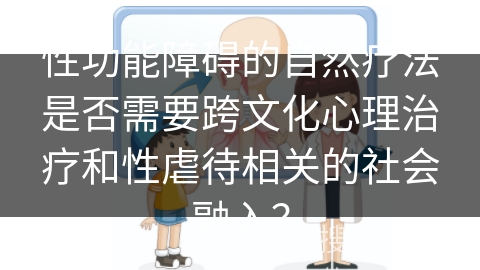 性功能障碍的自然疗法是否需要跨文化心理治疗和性虐待相关的社会融入？