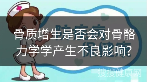 骨质增生是否会对骨骼力学学产生不良影响？