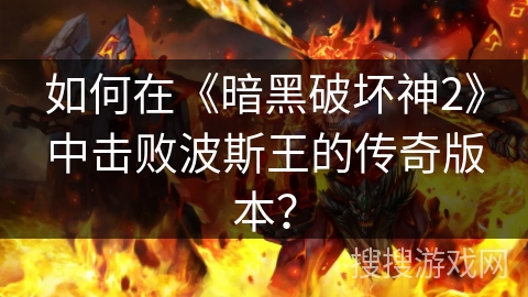 如何在《暗黑破坏神2》中击败波斯王的传奇版本？