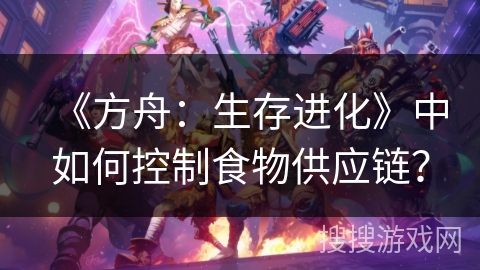 《方舟：生存进化》中如何控制食物供应链？