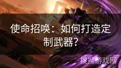 使命招唤:如何打造定制武器? 使命招唤:如何打造定制武器?