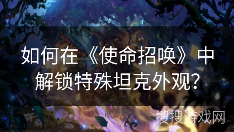 如何在《使命招唤》中解锁特殊坦克外观? 如何在《使命招唤》中解锁特殊坦克外观?