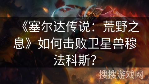 《塞尔达传说：荒野之息》如何击败卫星兽穆法科斯？