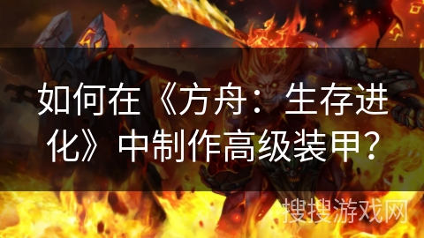 如何在《方舟:生存进化》中制作高级装甲? 如何在《方舟:生存进化》中制作高级装甲?