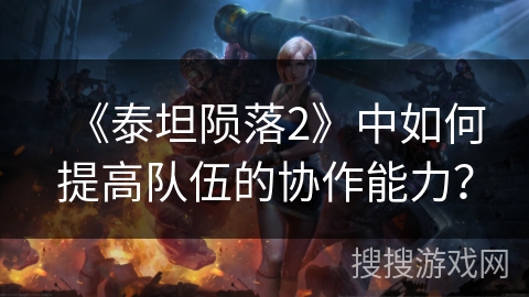 《泰坦陨落2》中如何提高队伍的协作能力? 《泰坦陨落2》中如何提高队伍的协作能力?