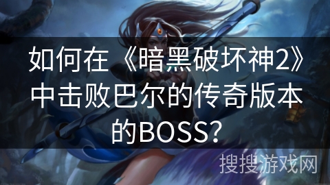 如何在《暗黑破坏神2》中击败巴尔的传奇版本的BOSS? 如何在《暗黑破坏神2》中击败巴尔的传奇版本的BOSS?