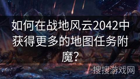 如何在战地风云2042中获得更多的地图任务附魔？
