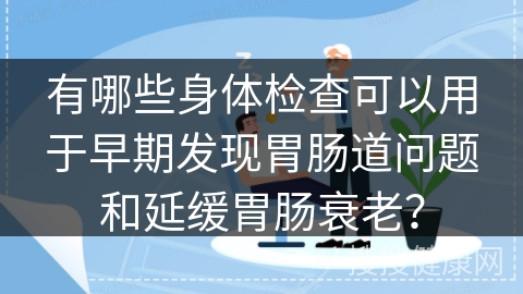 有哪些身体检查可以用于早期发现胃肠道问题和延缓胃肠衰老？