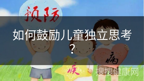 如何鼓励儿童独立思考？