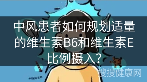 中风患者如何规划适量的维生素B6和维生素E比例摄入？