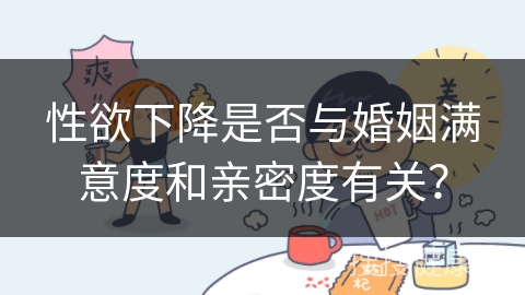 性欲下降是否与婚姻满意度和亲密度有关？