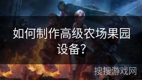 如何打造高级农场果园设备？