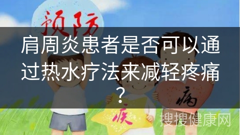 肩周炎患者是否可以通过热水疗法来减轻疼痛？